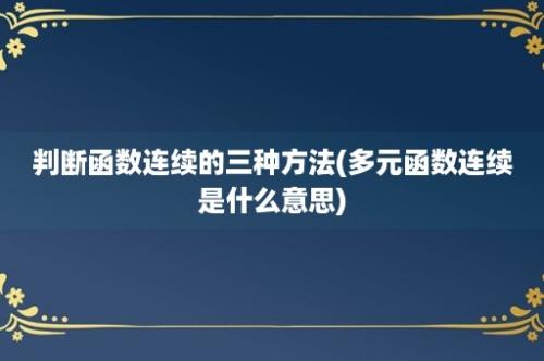 判断函数连续的三种方法(多元函数连续是什么意思)