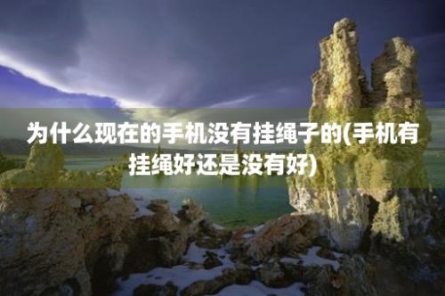 为什么现在的手机没有挂绳子的(手机有挂绳好还是没有好)