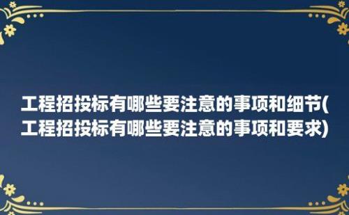 工程招投标有哪些要注意的事项和细节(工程招投标有哪些要注意的事项和要求)