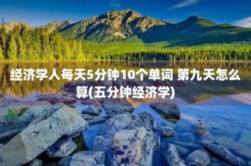 经济学人每天5分钟10个单词 第九天怎么算(五分钟经济学)