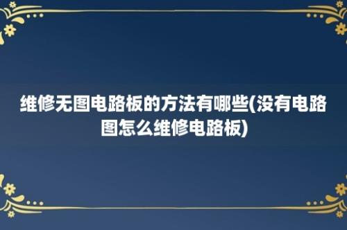 维修无图电路板的方法有哪些(没有电路图怎么维修电路板)