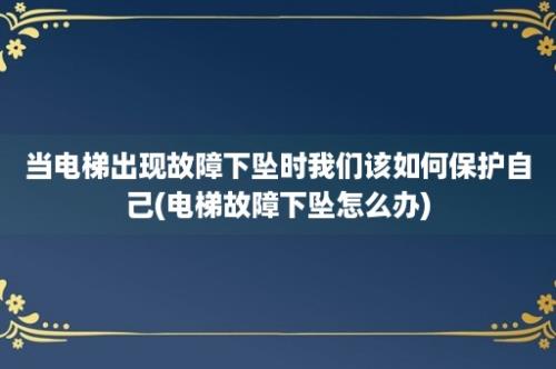 当电梯出现故障下坠时我们该如何保护自己(电梯故障下坠怎么办)