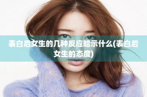 表白后女生的几种反应暗示什么(表白后女生的态度)