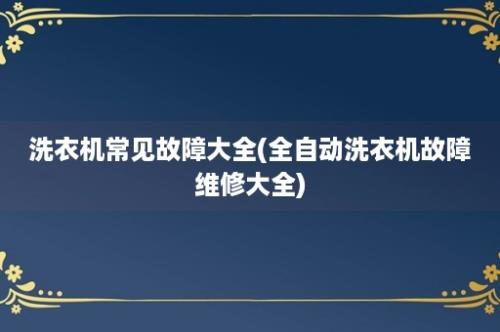 洗衣机常见故障大全(全自动洗衣机故障维修大全)