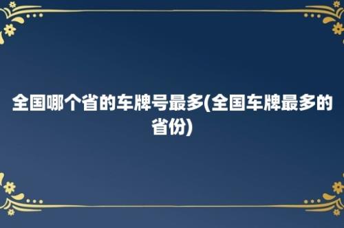 全国哪个省的车牌号最多(全国车牌最多的省份)