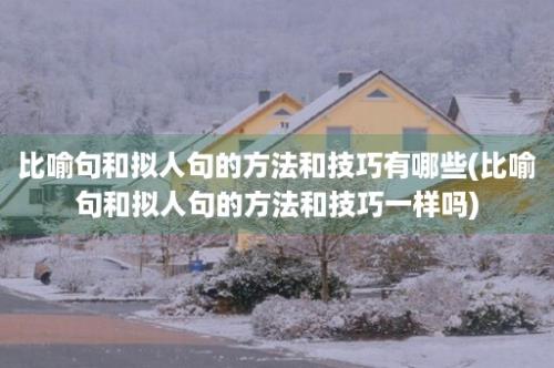 比喻句和拟人句的方法和技巧有哪些(比喻句和拟人句的方法和技巧一样吗)