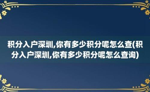 积分入户深圳,你有多少积分呢怎么查(积分入户深圳,你有多少积分呢怎么查询)