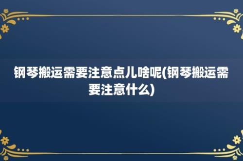 钢琴搬运需要注意点儿啥呢(钢琴搬运需要注意什么)