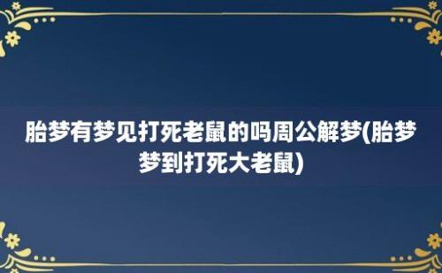 胎梦有梦见打死老鼠的吗周公解梦(胎梦梦到打死大老鼠)