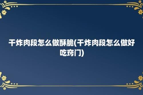 干炸肉段怎么做酥脆(干炸肉段怎么做好吃窍门)