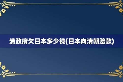 清政府欠日本多少钱(日本向清朝赔款)