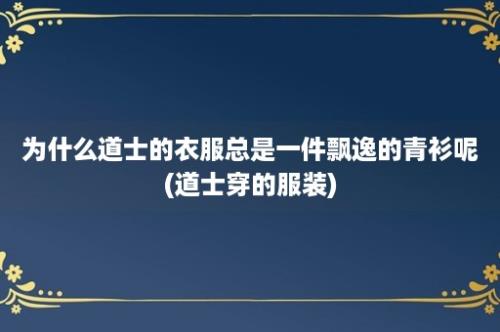 为什么道士的衣服总是一件飘逸的青衫呢(道士穿的服装)