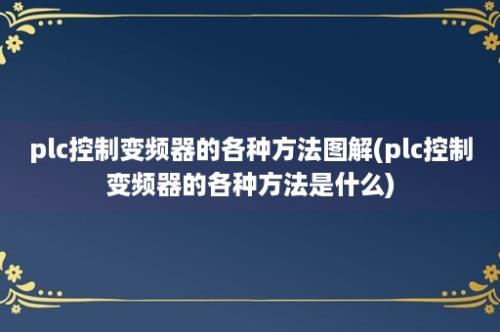 plc控制变频器的各种方法图解(plc控制变频器的各种方法是什么)