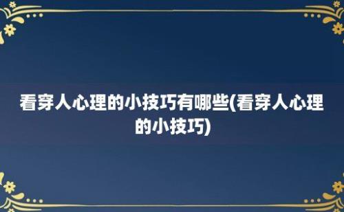 看穿人心理的小技巧有哪些(看穿人心理的小技巧)