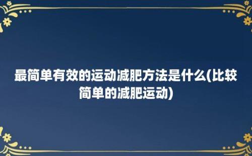 最简单有效的运动减肥方法是什么(比较简单的减肥运动)