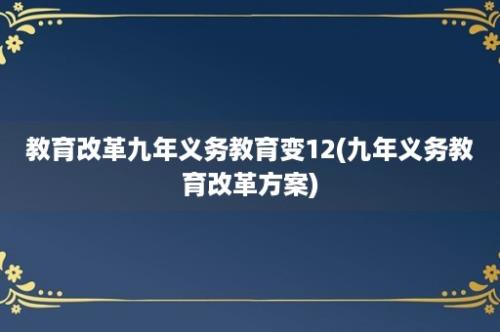 教育改革九年义务教育变12(九年义务教育改革方案)