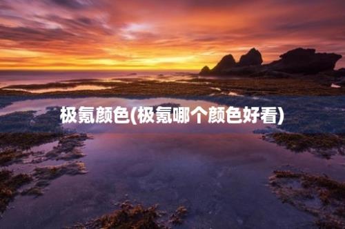 极氪颜色(极氪哪个颜色好看)