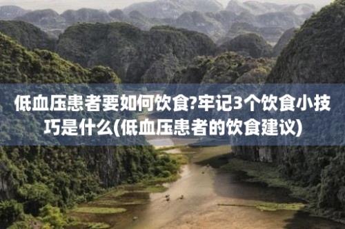 低血压患者要如何饮食?牢记3个饮食小技巧是什么(低血压患者的饮食建议)