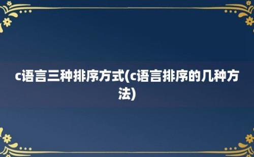 c语言三种排序方式(c语言排序的几种方法)