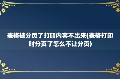 表格被分页了打印内容不出来(表格打印时分页了怎么不让分页)