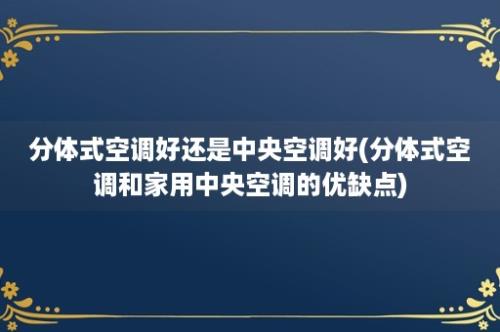 分体式空调好还是中央空调好(分体式空调和家用中央空调的优缺点)