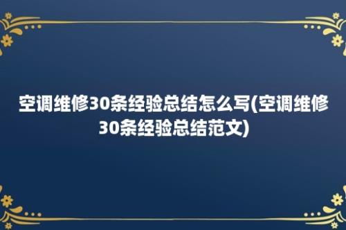 空调维修30条经验总结怎么写(空调维修30条经验总结范文)