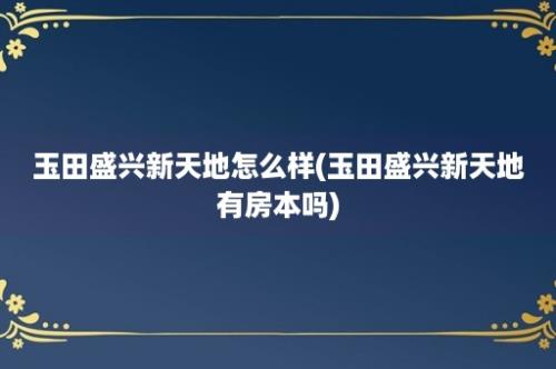 玉田盛兴新天地怎么样(玉田盛兴新天地有房本吗)