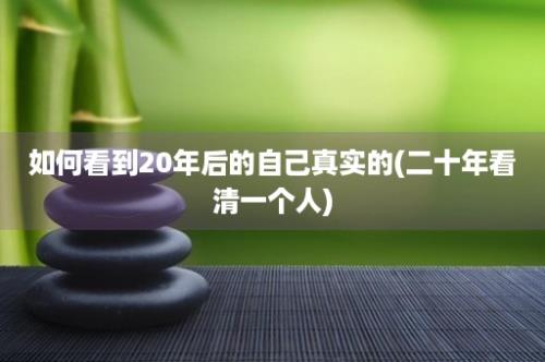 如何看到20年后的自己真实的(二十年看清一个人)