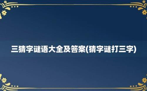 三猜字谜语大全及答案(猜字谜打三字)