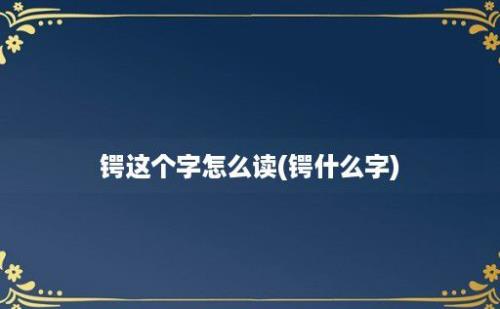 锷这个字怎么读(锷什么字)