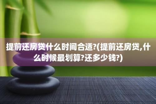 提前还房贷什么时间合适?(提前还房贷,什么时候最划算?还多少钱?)