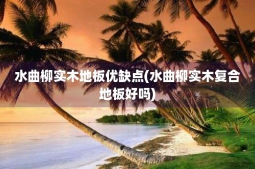 水曲柳实木地板优缺点(水曲柳实木复合地板好吗)