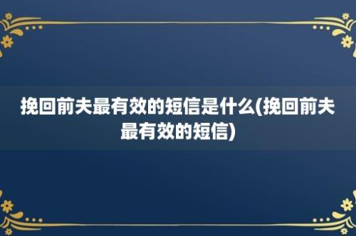 挽回前夫最有效的短信是什么(挽回前夫最有效的短信)