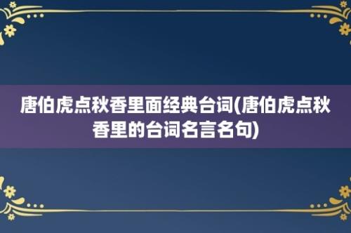 唐伯虎点秋香里面经典台词(唐伯虎点秋香里的台词名言名句)