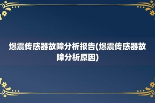 爆震传感器故障分析报告(爆震传感器故障分析原因)