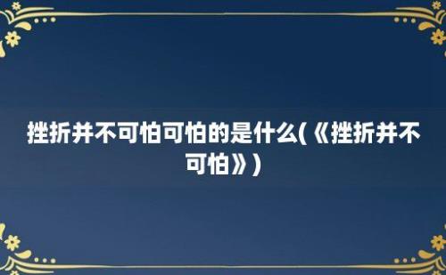 挫折并不可怕可怕的是什么(《挫折并不可怕》)