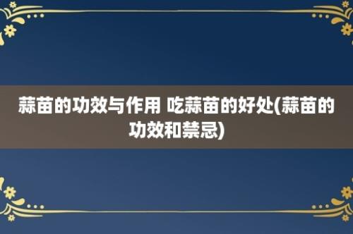 蒜苗的功效与作用 吃蒜苗的好处(蒜苗的功效和禁忌)