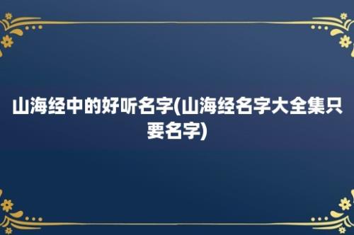 山海经中的好听名字(山海经名字大全集只要名字)