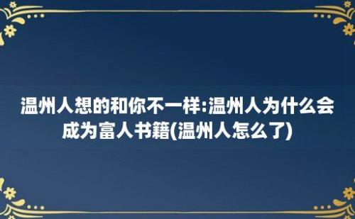 温州人想的和你不一样:温州人为什么会成为富人书籍(温州人怎么了)