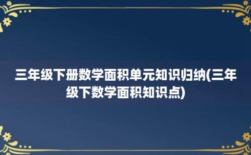 三年级下册数学面积单元知识归纳(三年级下数学面积知识点)