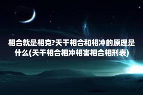 相合就是相克?天干相合和相冲的原理是什么(天干相合相冲相害相合相刑表)