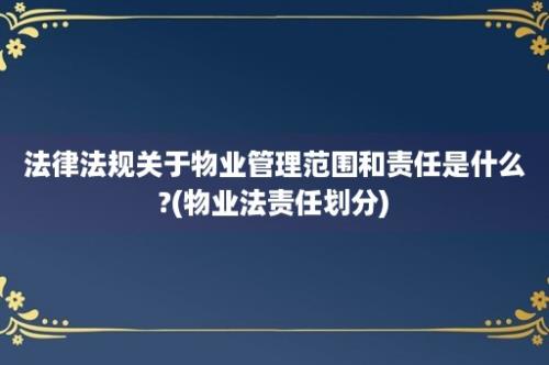 法律法规关于物业管理范围和责任是什么?(物业法责任划分)