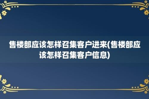 售楼部应该怎样召集客户进来(售楼部应该怎样召集客户信息)