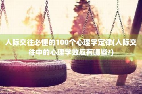 人际交往必懂的100个心理学定律(人际交往中的心理学效应有哪些?)