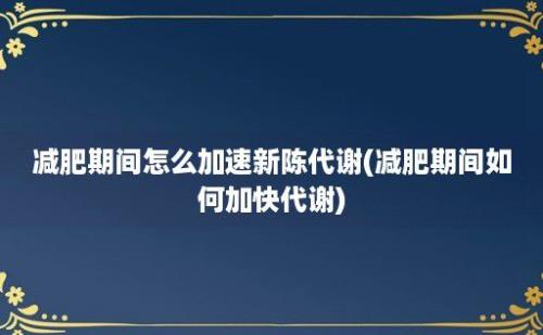 减肥期间怎么加速新陈代谢(减肥期间如何加快代谢)