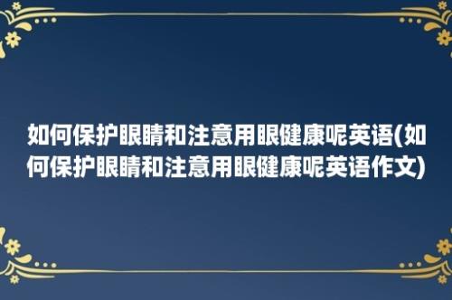 如何保护眼睛和注意用眼健康呢英语(如何保护眼睛和注意用眼健康呢英语作文)