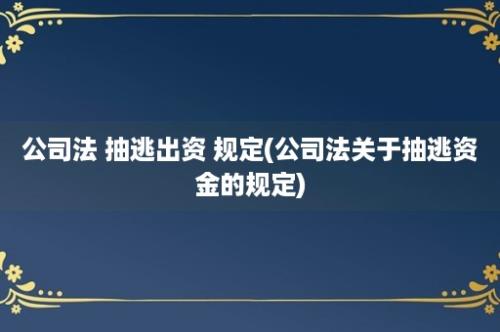 公司法 抽逃出资 规定(公司法关于抽逃资金的规定)