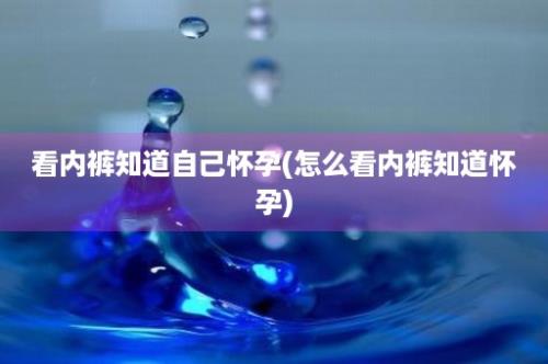 看内裤知道自己怀孕(怎么看内裤知道怀孕)