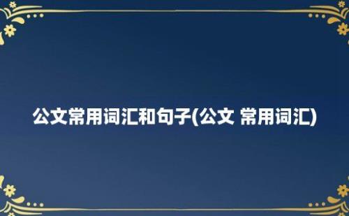 公文常用词汇和句子(公文 常用词汇)