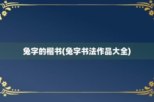 兔字的楷书(兔字书法作品大全)